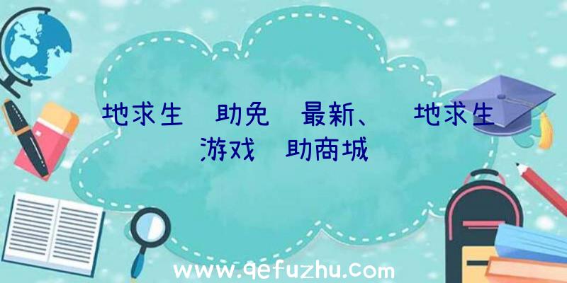 绝地求生辅助免费最新、绝地求生游戏辅助商城