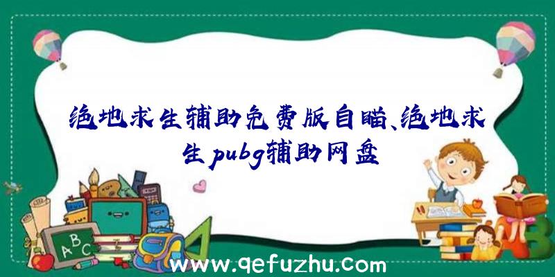 绝地求生辅助免费版自瞄、绝地求生pubg辅助网盘