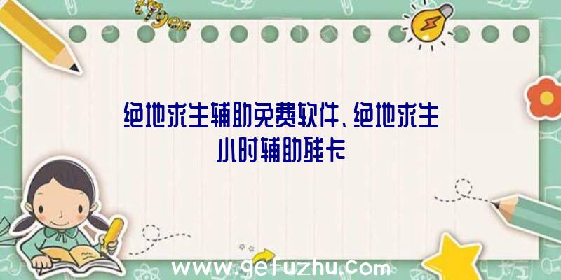 绝地求生辅助免费软件、绝地求生小时辅助残卡