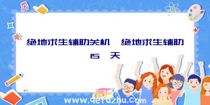 绝地求生辅助关机、绝地求生辅助15一天