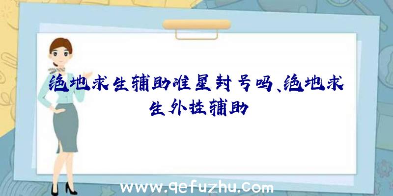 绝地求生辅助准星封号吗、绝地求生外挂辅助