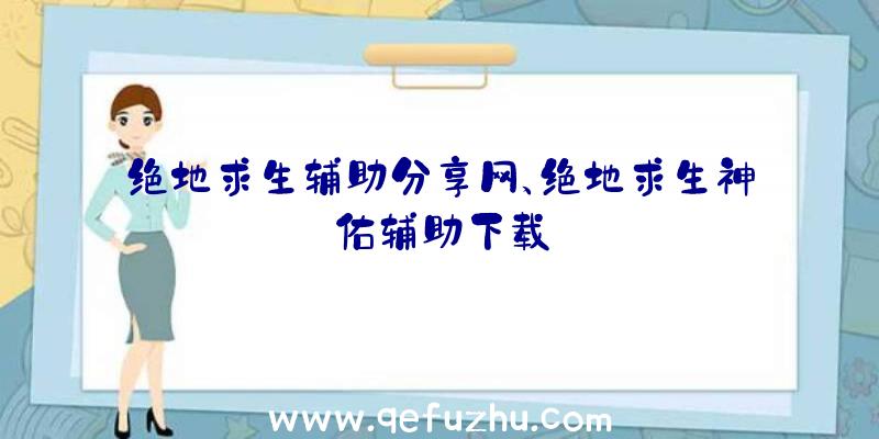 绝地求生辅助分享网、绝地求生神佑辅助下载