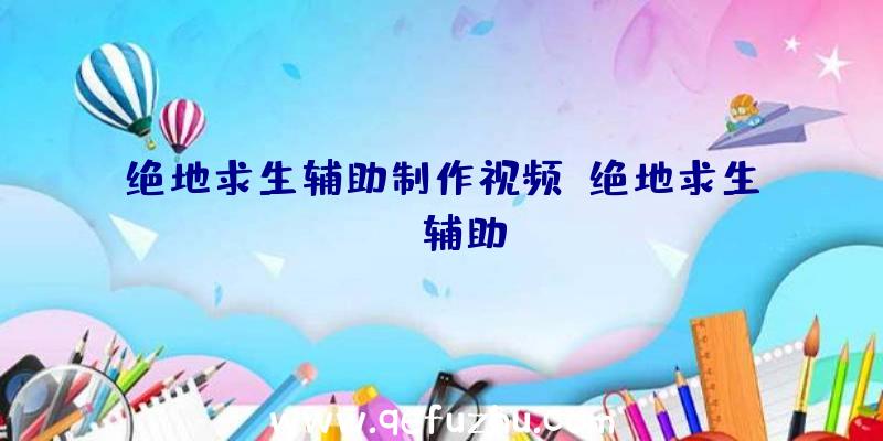 绝地求生辅助制作视频、绝地求生da辅助