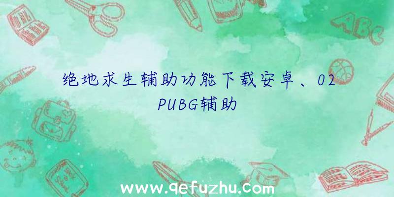 绝地求生辅助功能下载安卓、02PUBG辅助