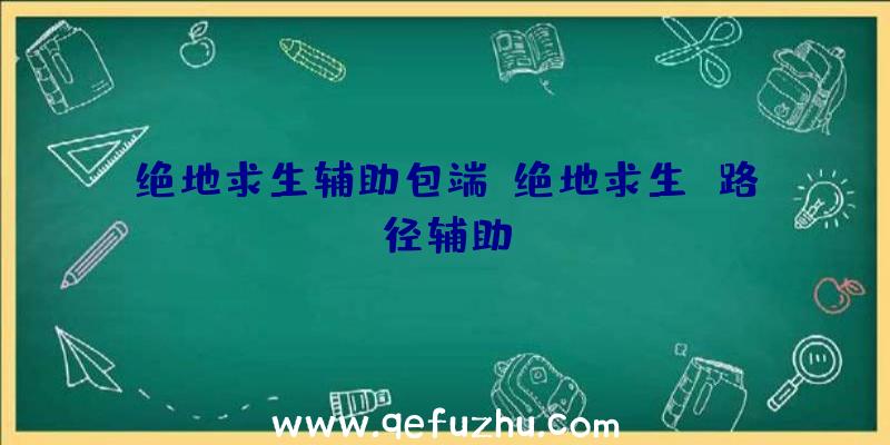 绝地求生辅助包端、绝地求生