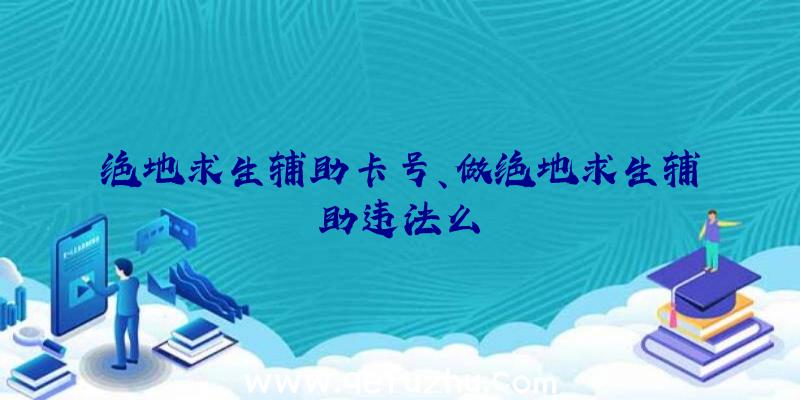 绝地求生辅助卡号、做绝地求生辅助违法么