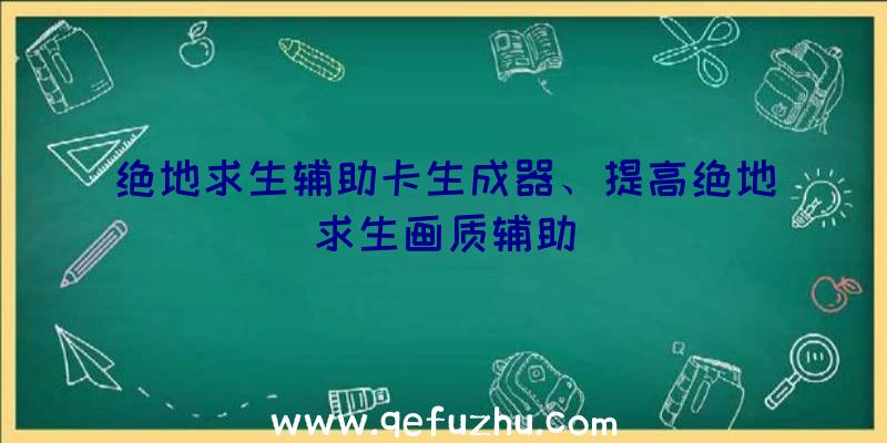 绝地求生辅助卡生成器、提高绝地求生画质辅助