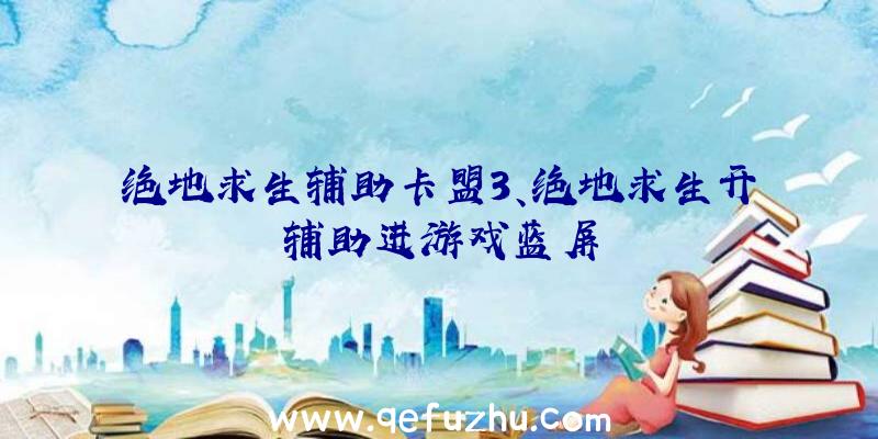 绝地求生辅助卡盟3、绝地求生开辅助进游戏蓝屏