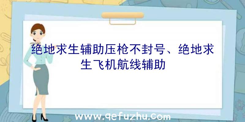 绝地求生辅助压枪不封号、绝地求生飞机航线辅助