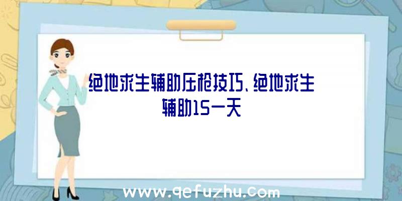 绝地求生辅助压枪技巧、绝地求生辅助15一天