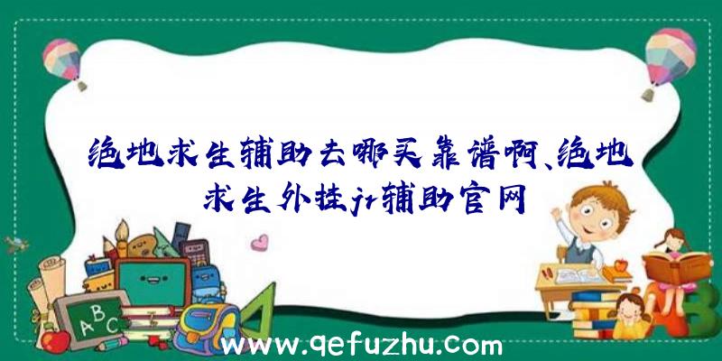 绝地求生辅助去哪买靠谱啊、绝地求生外挂jr辅助官网