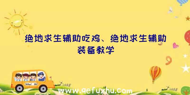 绝地求生辅助吃鸡、绝地求生辅助装备教学