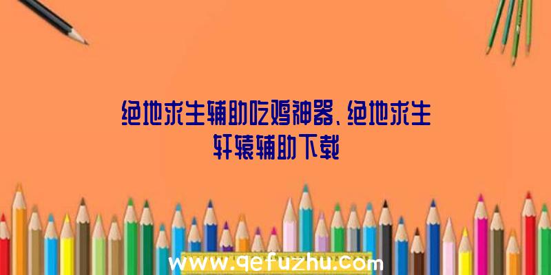 绝地求生辅助吃鸡神器、绝地求生轩辕辅助下载