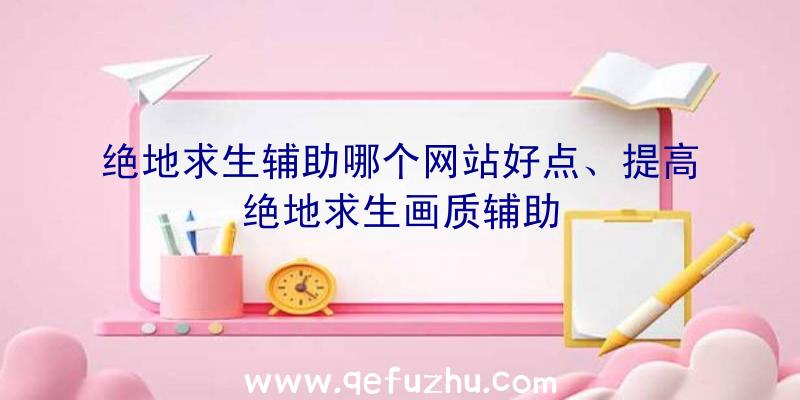 绝地求生辅助哪个网站好点、提高绝地求生画质辅助