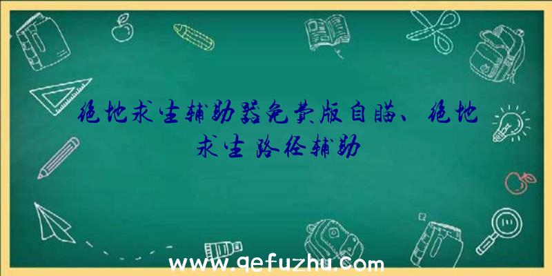 绝地求生辅助器免费版自瞄、绝地求生