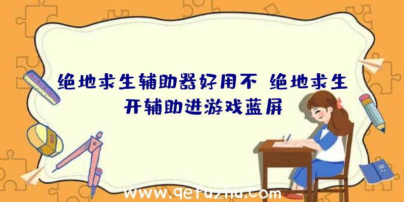 绝地求生辅助器好用不、绝地求生开辅助进游戏蓝屏