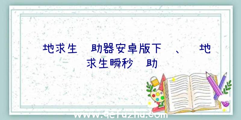 绝地求生辅助器安卓版下载、绝地求生瞬秒辅助