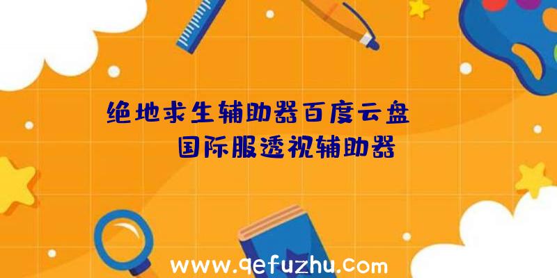 绝地求生辅助器百度云盘、pubg国际服透视辅助器