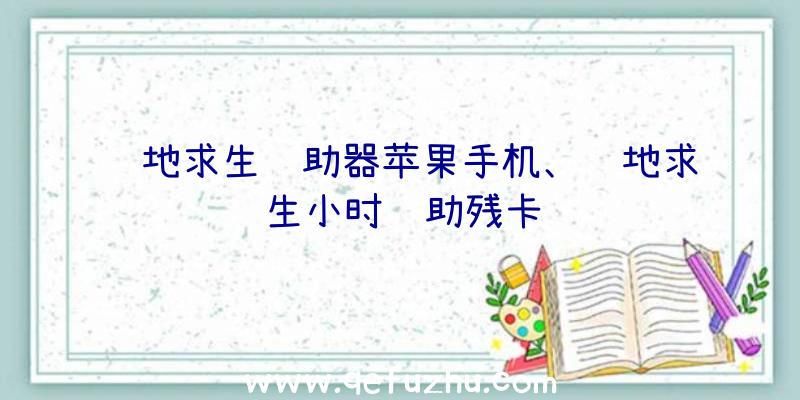 绝地求生辅助器苹果手机、绝地求生小时辅助残卡