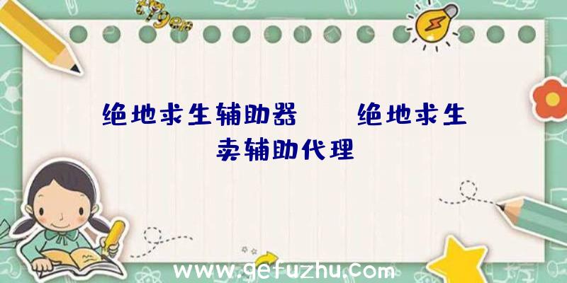 绝地求生辅助器aug、绝地求生卖辅助代理