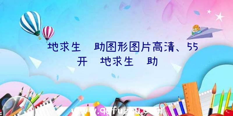 绝地求生辅助图形图片高清、55开绝地求生辅助