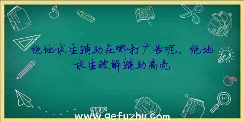 绝地求生辅助在哪打广告呢、绝地求生破解辅助高亮