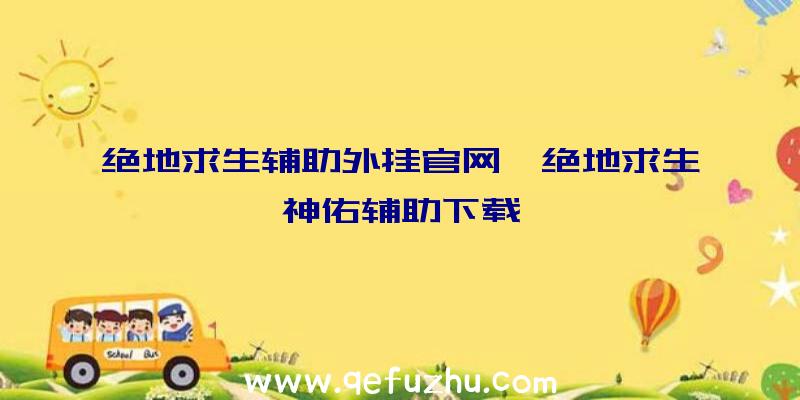 绝地求生辅助外挂官网、绝地求生神佑辅助下载