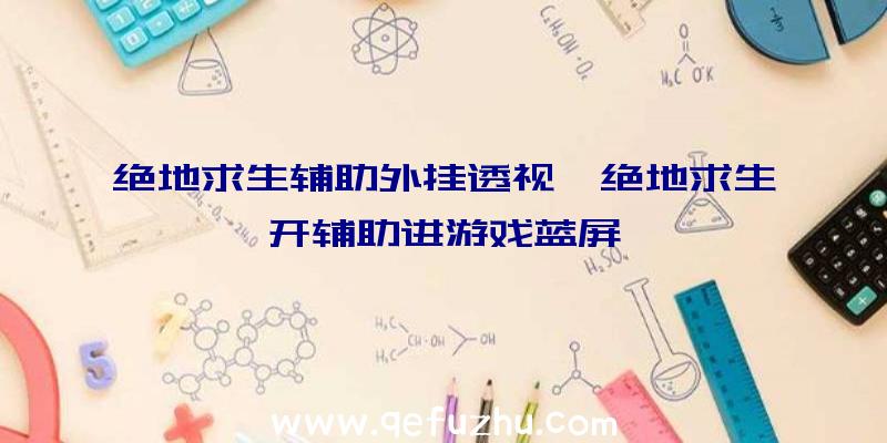 绝地求生辅助外挂透视、绝地求生开辅助进游戏蓝屏