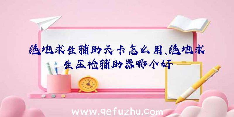 绝地求生辅助天卡怎么用、绝地求生压枪辅助器哪个好