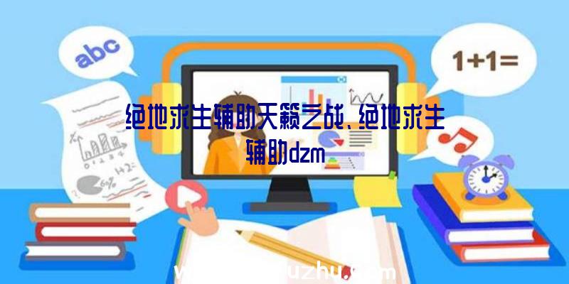 绝地求生辅助天籁之战、绝地求生辅助dzm