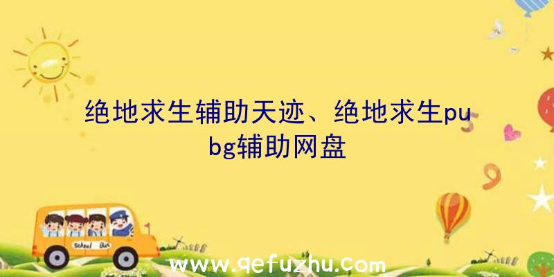 绝地求生辅助天迹、绝地求生pubg辅助网盘