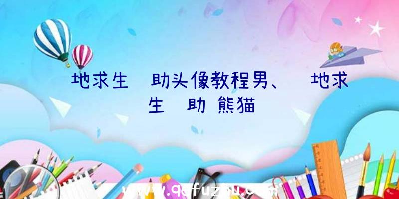 绝地求生辅助头像教程男、绝地求生辅助