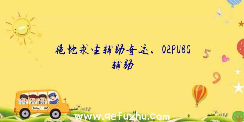 绝地求生辅助奇迹、02PUBG辅助