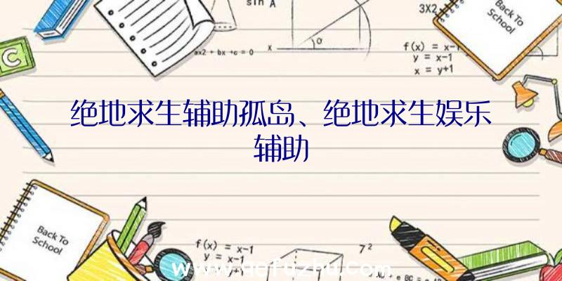 绝地求生辅助孤岛、绝地求生娱乐辅助