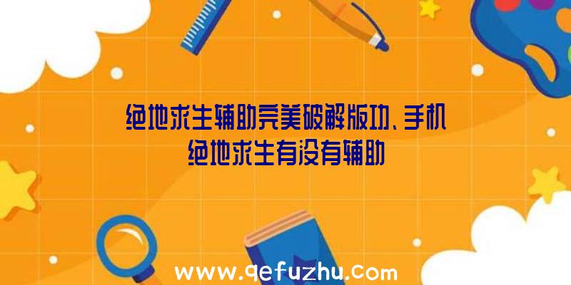 绝地求生辅助完美破解版功、手机绝地求生有没有辅助