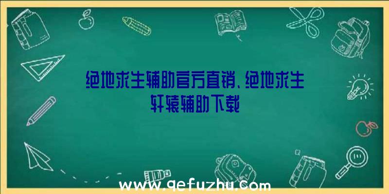 绝地求生辅助官方直销、绝地求生轩辕辅助下载