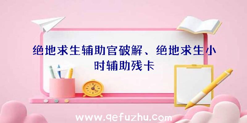 绝地求生辅助官破解、绝地求生小时辅助残卡