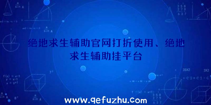 绝地求生辅助官网打折使用、绝地求生辅助挂平台