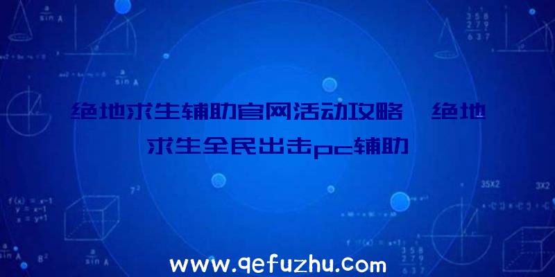 绝地求生辅助官网活动攻略、绝地求生全民出击pc辅助