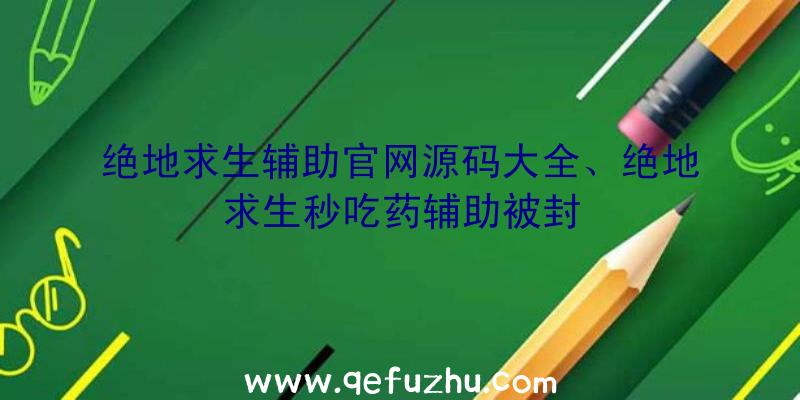 绝地求生辅助官网源码大全、绝地求生秒吃药辅助被封