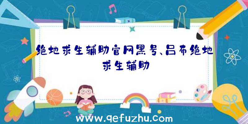 绝地求生辅助官网黑号、吕布绝地求生辅助