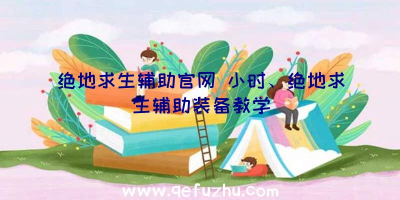 绝地求生辅助官网+小时、绝地求生辅助装备教学