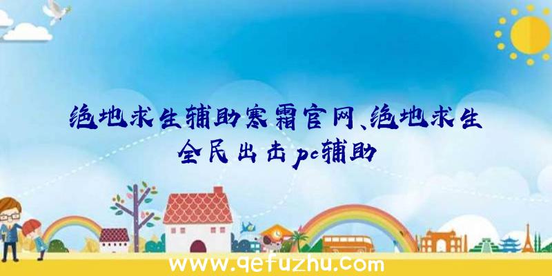 绝地求生辅助寒霜官网、绝地求生全民出击pc辅助