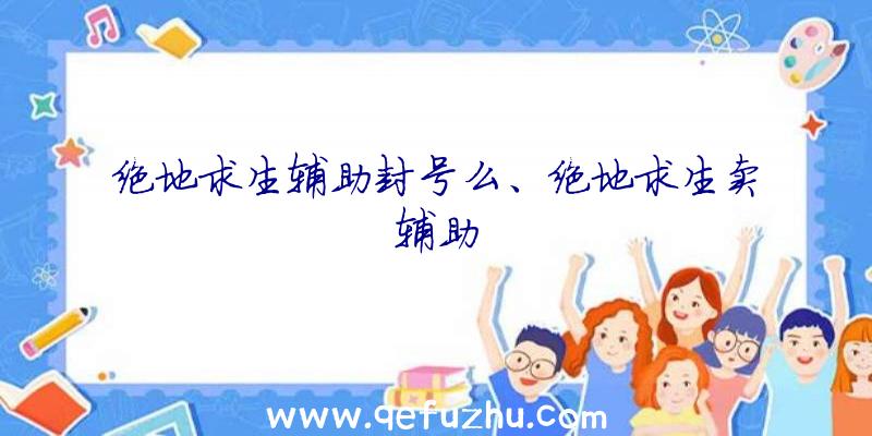 绝地求生辅助封号么、绝地求生卖辅助