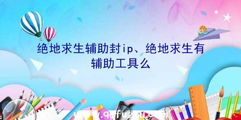 绝地求生辅助封ip、绝地求生有辅助工具么