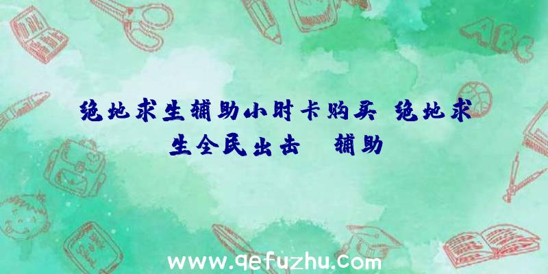 绝地求生辅助小时卡购买、绝地求生全民出击pc辅助