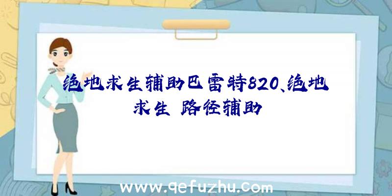 绝地求生辅助巴雷特820、绝地求生