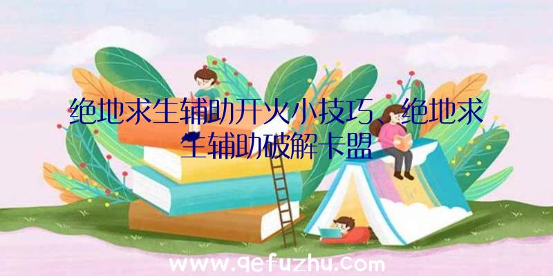 绝地求生辅助开火小技巧、绝地求生辅助破解卡盟