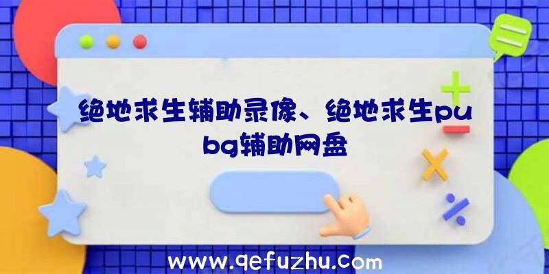 绝地求生辅助录像、绝地求生pubg辅助网盘