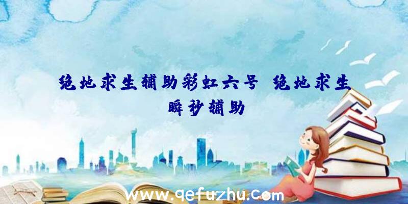 绝地求生辅助彩虹六号、绝地求生瞬秒辅助